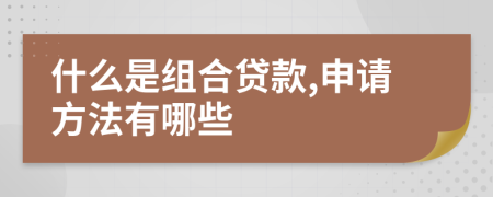什么是組合貸款,申請(qǐng)方法有哪些