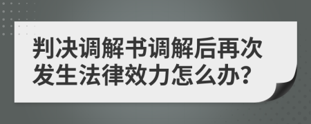判決調(diào)解書調(diào)解后再次發(fā)生法律效力怎么辦？
