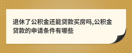 退休了公積金還能貸款買房嗎,公積金貸款的申請條件有哪些