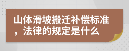 山體滑坡搬遷補償標準，法律的規(guī)定是什么