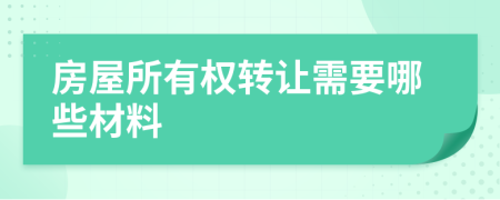 房屋所有權轉讓需要哪些材料