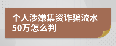 個人涉嫌集資詐騙流水50萬怎么判