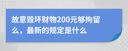 故意毀壞財(cái)物200元夠拘留么，最新的規(guī)定是什么