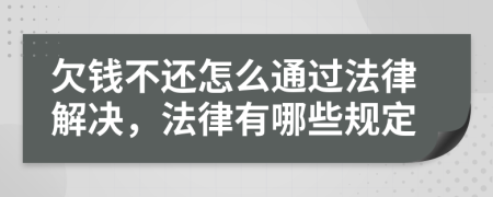欠錢不還怎么通過(guò)法律解決，法律有哪些規(guī)定