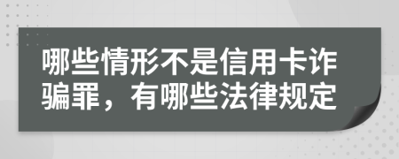 哪些情形不是信用卡詐騙罪，有哪些法律規(guī)定