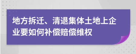 地方拆遷、清退集體土地上企業(yè)要如何補償賠償維權