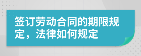 簽訂勞動(dòng)合同的期限規(guī)定，法律如何規(guī)定