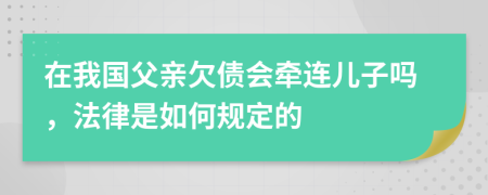 在我國(guó)父親欠債會(huì)牽連兒子嗎，法律是如何規(guī)定的