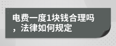 電費(fèi)一度1塊錢(qián)合理嗎，法律如何規(guī)定