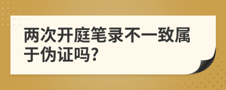 兩次開庭筆錄不一致屬于偽證嗎?