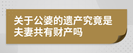 關(guān)于公婆的遺產(chǎn)究竟是夫妻共有財(cái)產(chǎn)嗎