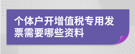 個體戶開增值稅專用發(fā)票需要哪些資料