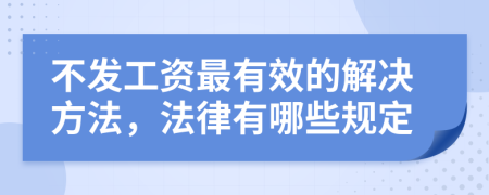 不發(fā)工資最有效的解決方法，法律有哪些規(guī)定