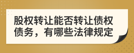 股權(quán)轉(zhuǎn)讓能否轉(zhuǎn)讓債權(quán)債務(wù)，有哪些法律規(guī)定