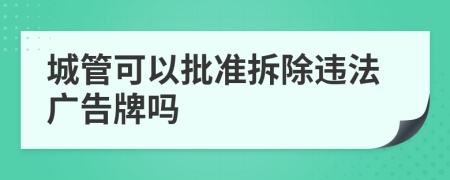 城管可以批準(zhǔn)拆除違法廣告牌嗎