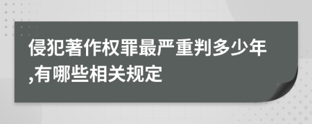 侵犯著作權(quán)罪最嚴(yán)重判多少年,有哪些相關(guān)規(guī)定