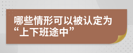 哪些情形可以被認(rèn)定為“上下班途中”