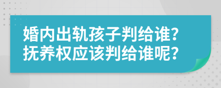 婚內出軌孩子判給誰？撫養(yǎng)權應該判給誰呢？