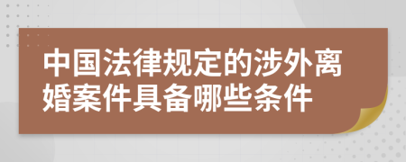 中國法律規(guī)定的涉外離婚案件具備哪些條件