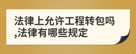 法律上允許工程轉(zhuǎn)包嗎,法律有哪些規(guī)定