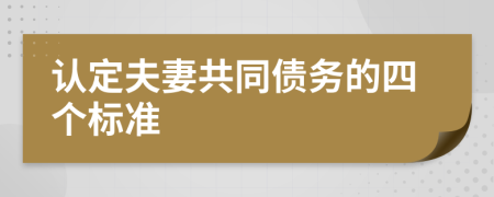 認(rèn)定夫妻共同債務(wù)的四個(gè)標(biāo)準(zhǔn)