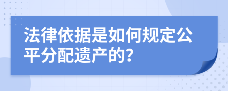 法律依據(jù)是如何規(guī)定公平分配遺產(chǎn)的？
