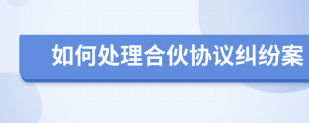 如何處理合伙協(xié)議糾紛案