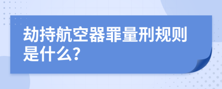 劫持航空器罪量刑規(guī)則是什么？