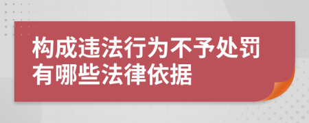 構(gòu)成違法行為不予處罰有哪些法律依據(jù)