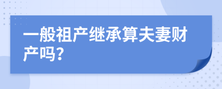 一般祖產(chǎn)繼承算夫妻財產(chǎn)嗎？