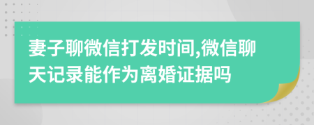 妻子聊微信打發(fā)時間,微信聊天記錄能作為離婚證據(jù)嗎