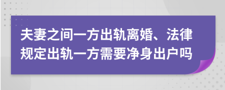 夫妻之間一方出軌離婚、法律規(guī)定出軌一方需要凈身出戶嗎