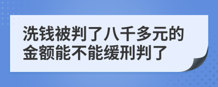 洗錢被判了八千多元的金額能不能緩刑判了