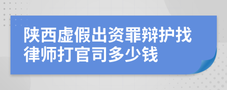 陜西虛假出資罪辯護(hù)找律師打官司多少錢