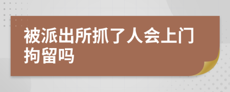 被派出所抓了人會(huì)上門拘留嗎