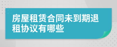 房屋租賃合同未到期退租協(xié)議有哪些