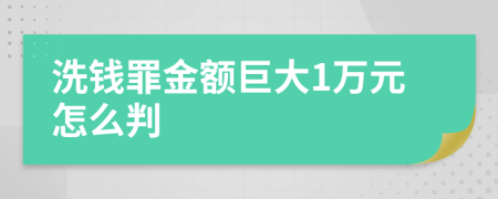 洗錢罪金額巨大1萬元怎么判
