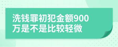 洗錢罪初犯金額900萬(wàn)是不是比較輕微