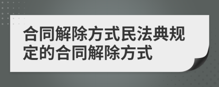 合同解除方式民法典規(guī)定的合同解除方式