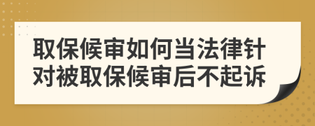 取保候?qū)徣绾萎?dāng)法律針對(duì)被取保候?qū)徍蟛黄鹪V