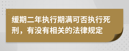 緩期二年執(zhí)行期滿可否執(zhí)行死刑，有沒有相關的法律規(guī)定