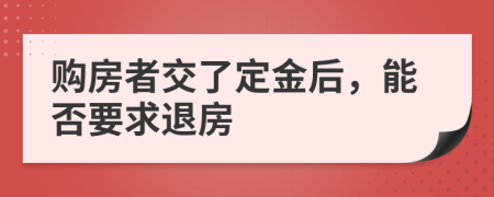 購(gòu)房者交了定金后，能否要求退房