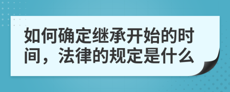 如何確定繼承開始的時(shí)間，法律的規(guī)定是什么