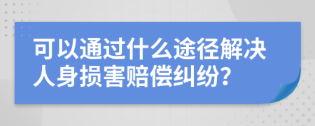 可以通過什么途徑解決人身損害賠償糾紛？