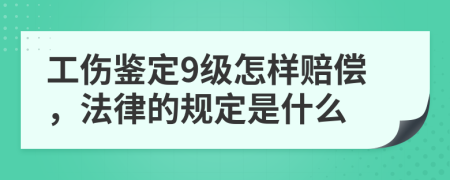 工傷鑒定9級(jí)怎樣賠償，法律的規(guī)定是什么