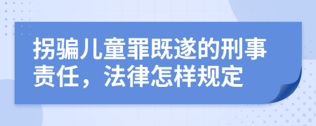 拐騙兒童罪既遂的刑事責(zé)任，法律怎樣規(guī)定