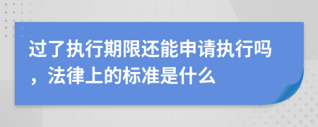 過了執(zhí)行期限還能申請(qǐng)執(zhí)行嗎，法律上的標(biāo)準(zhǔn)是什么