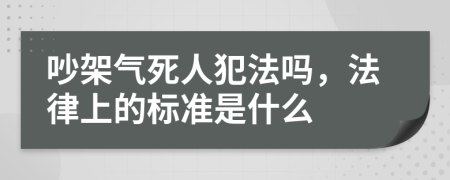 吵架氣死人犯法嗎，法律上的標(biāo)準(zhǔn)是什么