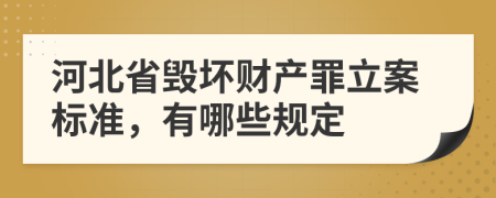 河北省毀壞財(cái)產(chǎn)罪立案標(biāo)準(zhǔn)，有哪些規(guī)定