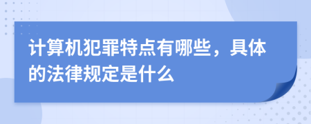 計算機(jī)犯罪特點有哪些，具體的法律規(guī)定是什么